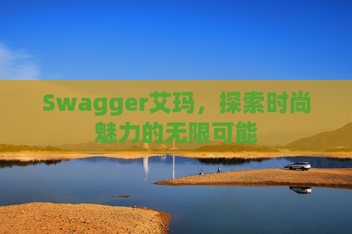 Swagger艾玛，探索时尚魅力的无限可能